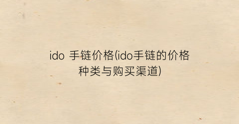 “ido 手链价格(ido手链的价格种类与购买渠道)